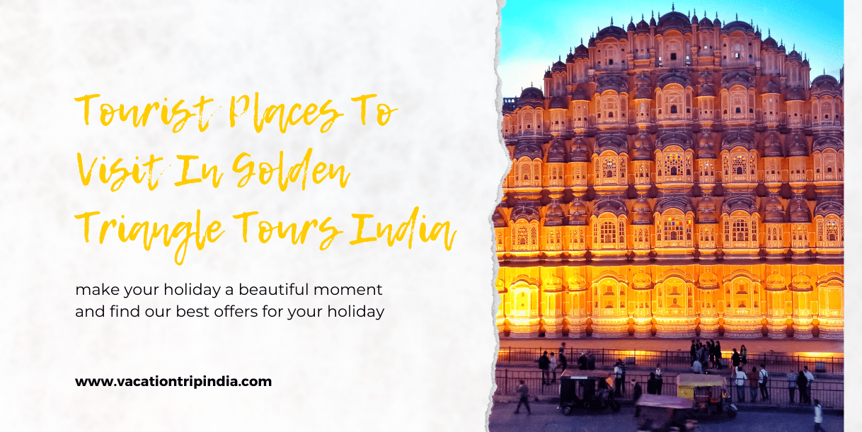 Tourist Places To Visit In Golden Triangle Tours India – Vacation Trip India